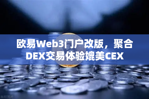 欧易Web3门户改版，聚合DEX交易体验媲美CEX