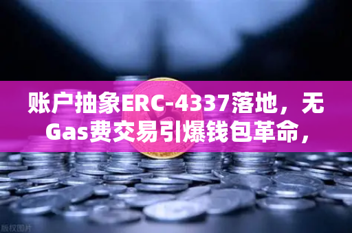 账户抽象ERC-4337落地，无Gas费交易引爆钱包革命，欧易交易所如何领跑？