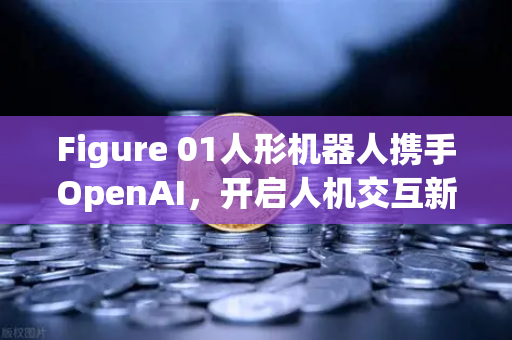 Figure 01人形机器人携手OpenAI，开启人机交互新纪元