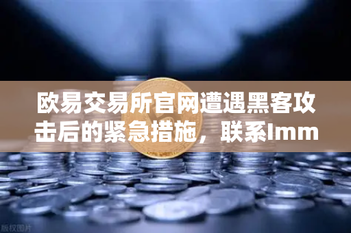 欧易交易所官网遭遇黑客攻击后的紧急措施，联系Immunefi寻求白帽帮助