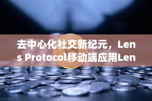 去中心化社交新纪元，Lens Protocol移动端应用Lens.xyz全面解析