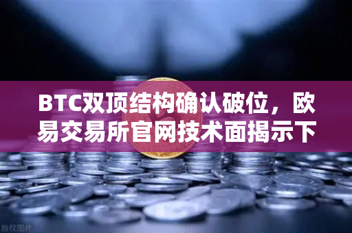 BTC双顶结构确认破位，欧易交易所官网技术面揭示下行空间打开