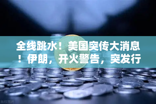 全线跳水！美国突传大消息！伊朗，开火警告，突发行情应对策略
