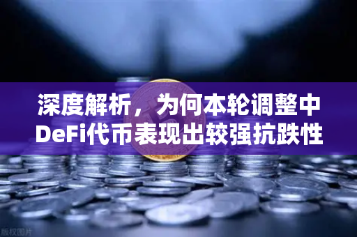 深度解析，为何本轮调整中DeFi代币表现出较强抗跌性？