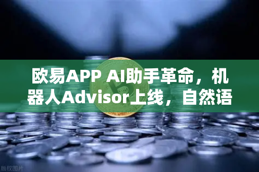 欧易APP AI助手革命，机器人Advisor上线，自然语言问句开启智能交易新纪元