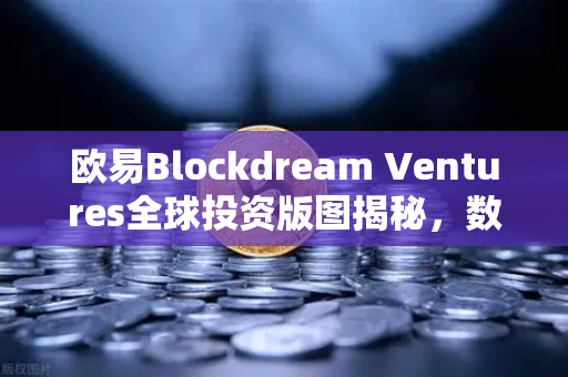欧易Blockdream Ventures全球投资版图揭秘，数百个区块链项目最新Portfolio大公开-第1张图片-欧易交易所