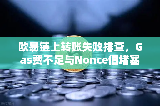 欧易链上转账失败排查，Gas费不足与Nonce值堵塞怎么办