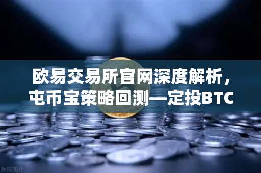 欧易交易所官网深度解析，屯币宝策略回测—定投BTC与ETH的三年收益对比