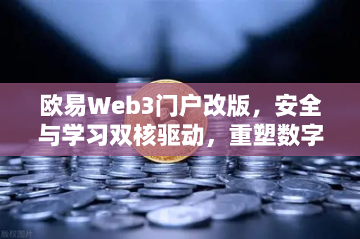 欧易Web3门户改版,安全与学习双核驱动,重塑数字资产体验-第1张图片-欧易交易所 欧易Web3门户改版,安全与学习双核驱动,重塑数字资产体验-第1张图片-欧易交易所