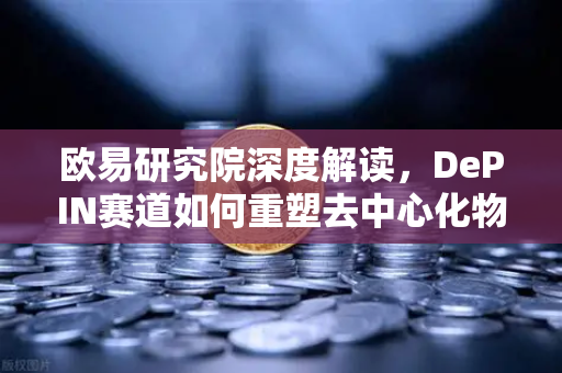 欧易研究院深度解读，DePIN赛道如何重塑去中心化物理基础设施网络