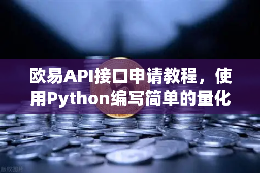 欧易API接口申请教程，使用Python编写简单的量化交易脚本