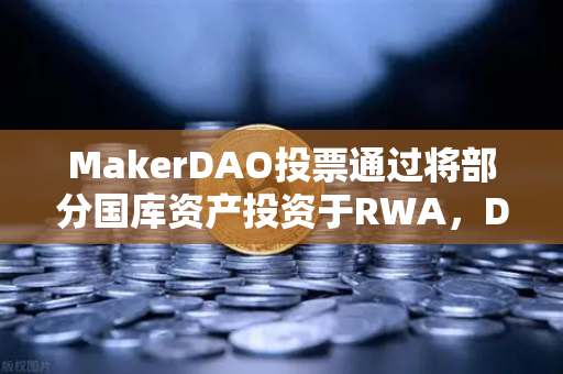 MakerDAO投票通过将部分国库资产投资于RWA，DeFi与实体经济的融合新纪元-第1张图片-欧易交易所