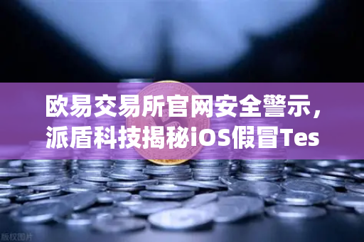 欧易交易所官网安全警示，派盾科技揭秘iOS假冒TestFlight钓鱼应用攻击手法-第1张图片-欧易交易所