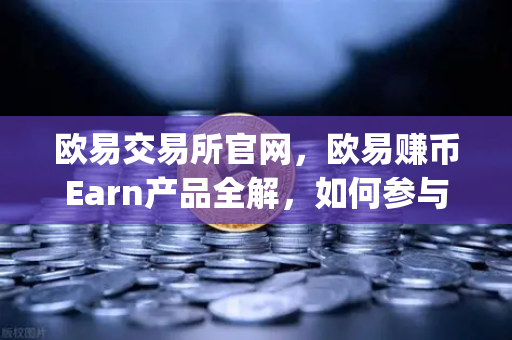 欧易交易所官网，欧易赚币Earn产品全解，如何参与新币挖矿（Jumpstart）