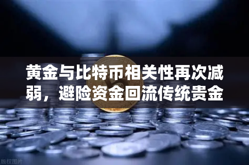 黄金与比特币相关性再次减弱，避险资金回流传统贵金属，欧易交易所下载趋势解析