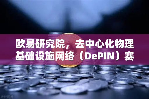 欧易研究院，去中心化物理基础设施网络（DePIN）赛道深度报告—重塑未来数字世界的底层架构