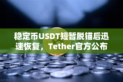 稳定币USDT短暂脱锚后迅速恢复，Tether官方公布储备金审计报告，市场信心再获巩固