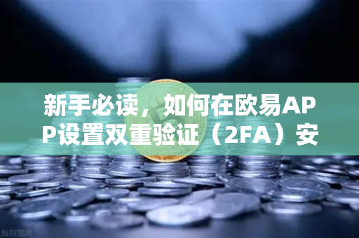 新手必读，如何在欧易APP设置双重验证（2FA）安全交易第一步