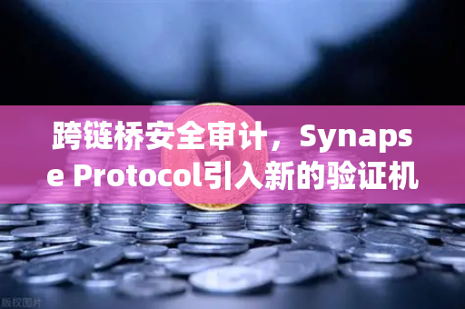 跨链桥安全审计，Synapse Protocol引入新的验证机制，区块链互操作性迈入新时代-第1张图片-欧易交易所
