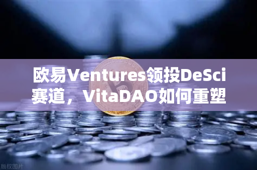 欧易Ventures领投DeSci赛道，VitaDAO如何重塑科研资助范式？