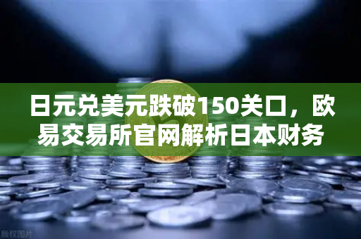 日元兑美元跌破150关口，欧易交易所官网解析日本财务省疑似干预的深层影响