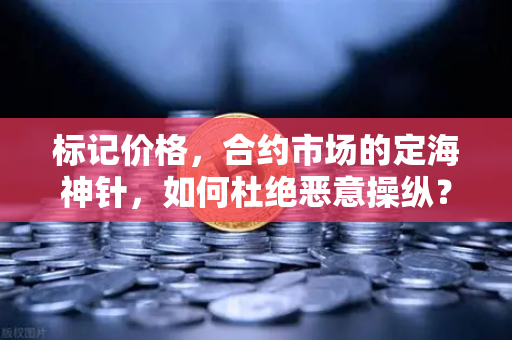 标记价格，合约市场的定海神针，如何杜绝恶意操纵？