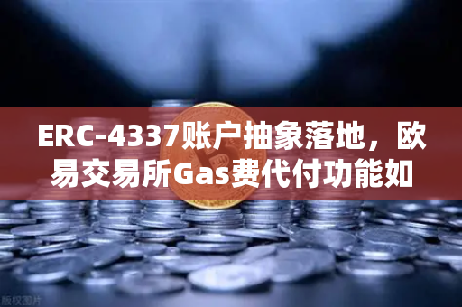 ERC-4337账户抽象落地，欧易交易所Gas费代付功能如何重塑用户体验