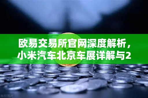 欧易交易所官网深度解析，小米汽车北京车展详解与2026股市生存法则，车企发币会成为潮流吗？