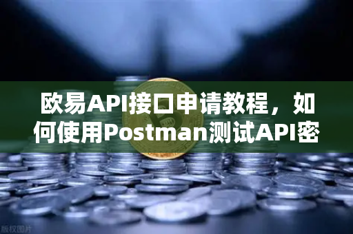 欧易API接口申请教程,如何使用Postman测试API密钥?-第1张图片-欧易交易所 欧易API接口申请教程,如何使用Postman测试API密钥?-第1张图片-欧易交易所
