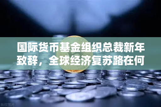 国际货币基金组织总裁新年致辞，全球经济复苏路在何方？深度解析欧易交易所官网的前沿视角