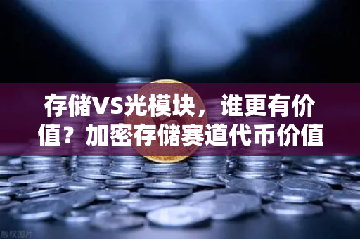 存储VS光模块，谁更有价值？加密存储赛道代币价值重估