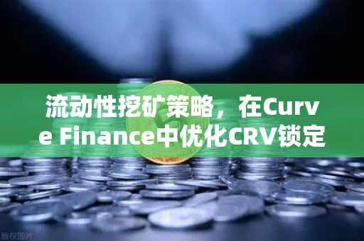 流动性挖矿策略，在Curve Finance中优化CRV锁定周期—欧易交易所官网深度解析