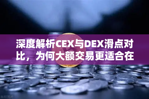深度解析CEX与DEX滑点对比，为何大额交易更适合在欧易交易所等中心化平台进行？