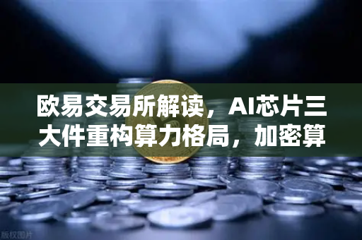 欧易交易所解读,AI芯片三大件重构算力格局,加密算力代币迎价值重估-第1张图片-欧易交易所 欧易交易所解读,AI芯片三大件重构算力格局,加密算力代币迎价值重估-第1张图片-欧易交易所
