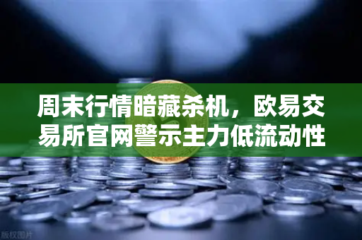 周末行情暗藏杀机,欧易交易所官网警示主力低流动性砸盘风险-第1张图片-欧易交易所 周末行情暗藏杀机,欧易交易所官网警示主力低流动性砸盘风险-第1张图片-欧易交易所