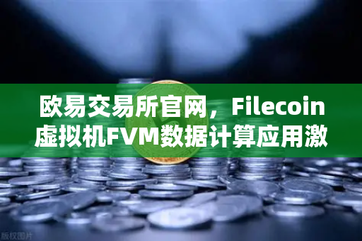 欧易交易所官网,Filecoin虚拟机FVM数据计算应用激增,引领去中心化计算新浪潮-第1张图片-欧易交易所 欧易交易所官网,Filecoin虚拟机FVM数据计算应用激增,引领去中心化计算新浪潮-第1张图片-欧易交易所