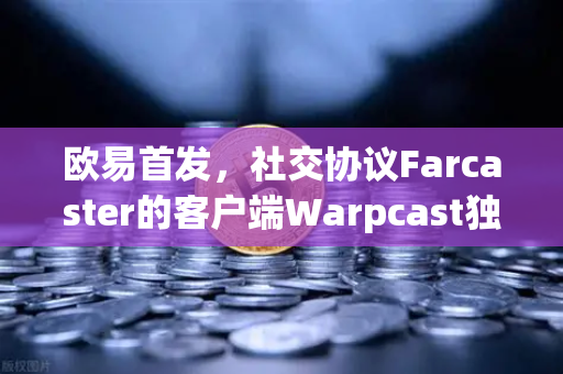 欧易首发,社交协议Farcaster的客户端Warpcast独家上线-第1张图片-欧易交易所 欧易首发,社交协议Farcaster的客户端Warpcast独家上线-第1张图片-欧易交易所