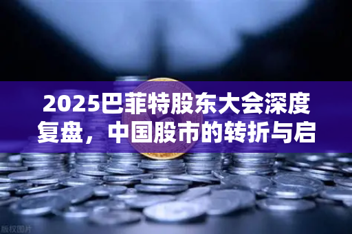 2025巴菲特股东大会深度复盘,中国股市的转折与启示-第1张图片-欧易交易所 2025巴菲特股东大会深度复盘,中国股市的转折与启示-第1张图片-欧易交易所