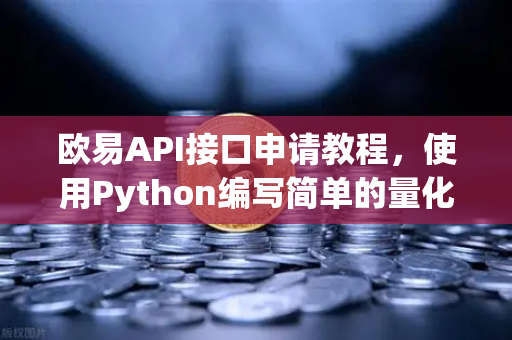欧易API接口申请教程，使用Python编写简单的量化交易脚本