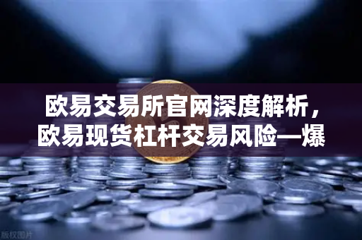 欧易交易所官网深度解析，欧易现货杠杆交易风险—爆仓强平价格是如何计算的