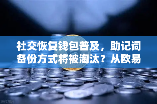 社交恢复钱包普及，助记词备份方式将被淘汰？从欧易交易所官网看钱包技术演进-第1张图片-欧易交易所