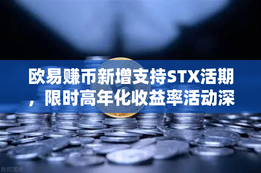 欧易赚币新增支持STX活期，限时高年化收益率活动深度解析