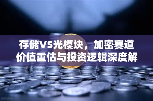 存储VS光模块，加密赛道价值重估与投资逻辑深度解析