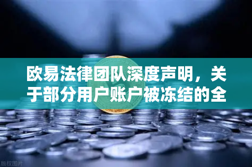 欧易法律团队深度声明，关于部分用户账户被冻结的全面调查说明与合规指引