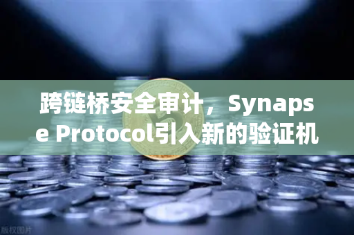 跨链桥安全审计，Synapse Protocol引入新的验证机制，重塑DeFi信任基石