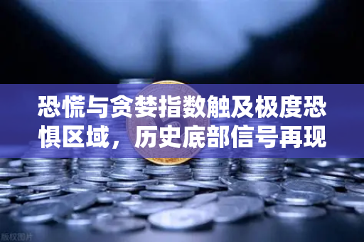 恐慌与贪婪指数触及极度恐惧区域，历史底部信号再现？深度解析与投资指南