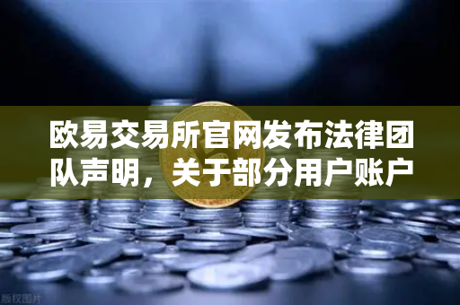 欧易交易所官网发布法律团队声明，关于部分用户账户被冻结的调查说明与合规指引