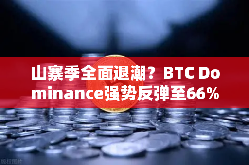 山寨季全面退潮？BTC Dominance强势反弹至66%心理关口，市场格局生变