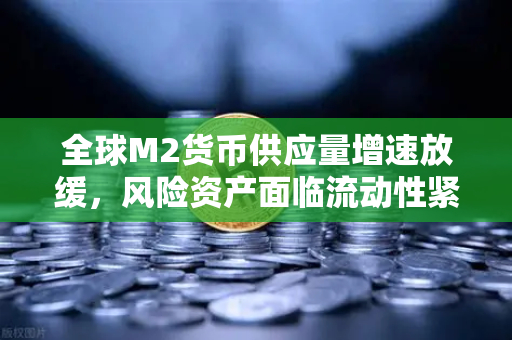 全球M2货币供应量增速放缓,风险资产面临流动性紧缩,欧易交易所官网解读市场变局-第1张图片-欧易交易所 全球M2货币供应量增速放缓,风险资产面临流动性紧缩,欧易交易所官网解读市场变局-第1张图片-欧易交易所