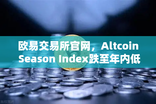 欧易交易所官网，Altcoin Season Index跌至年内低点，资金抱团比特币现货
